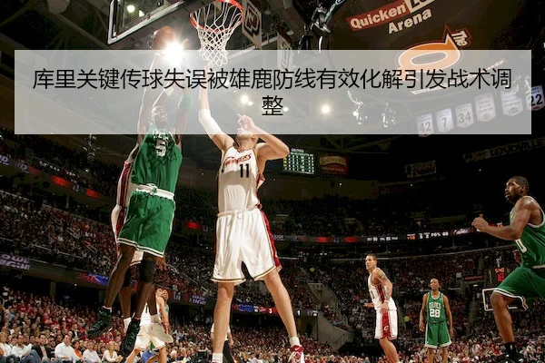 库里关键传球失误被雄鹿防线有效化解引发战术调整